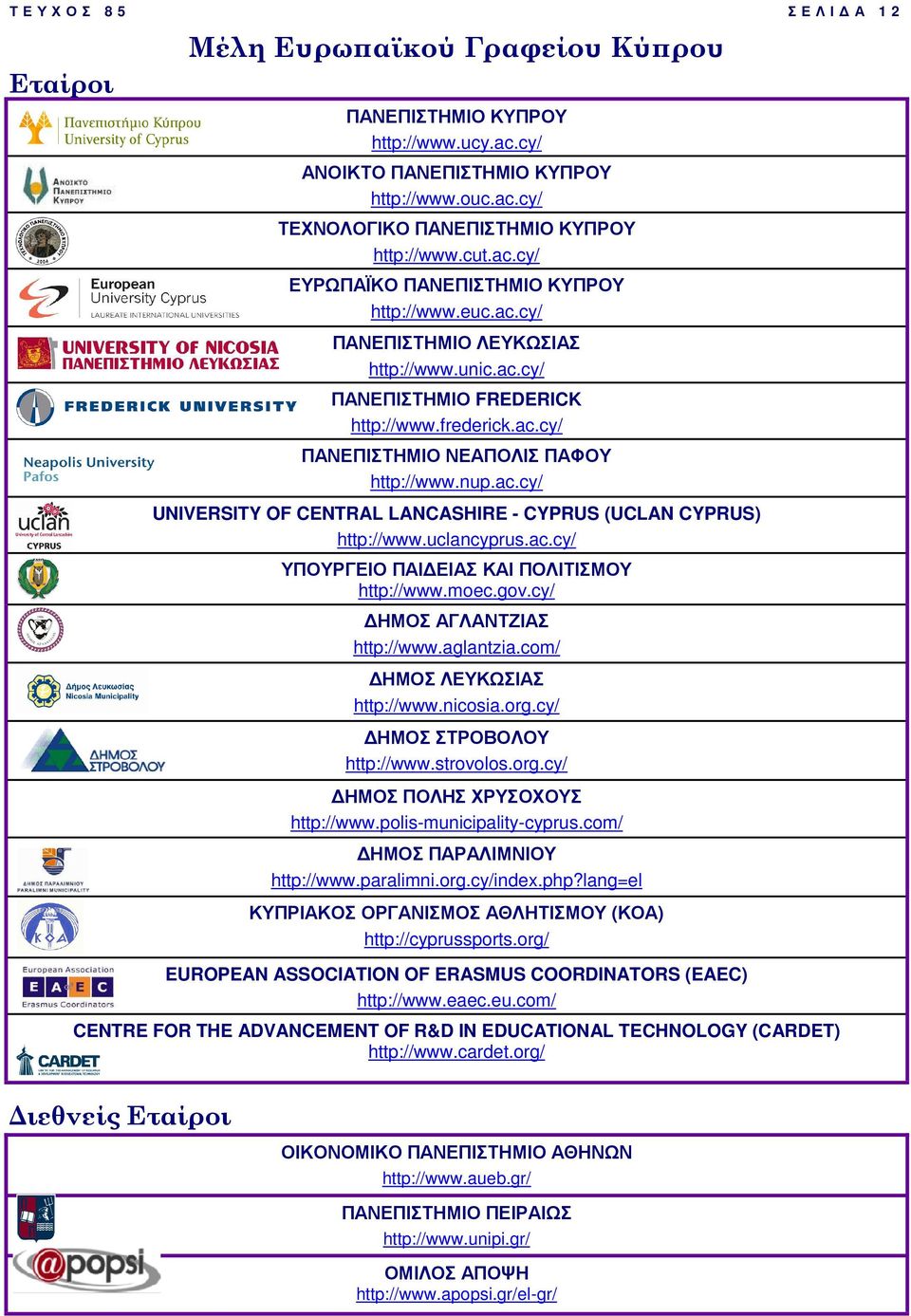 uclancyprus.ac.cy/ ΥΠΟΥΡΓΕΙΟ ΠΑΙ ΕΙΑΣ ΚΑΙ ΠΟΛΙΤΙΣΜΟΥ http://www.moec.gov.cy/ ΗΜΟΣ ΑΓΛΑΝΤΖΙΑΣ http://www.aglantzia.com/ ΗΜΟΣ ΛΕΥΚΩΣΙΑΣ http://www.nicosia.org.cy/ ΗΜΟΣ ΣΤΡΟΒΟΛΟΥ http://www.strovolos.