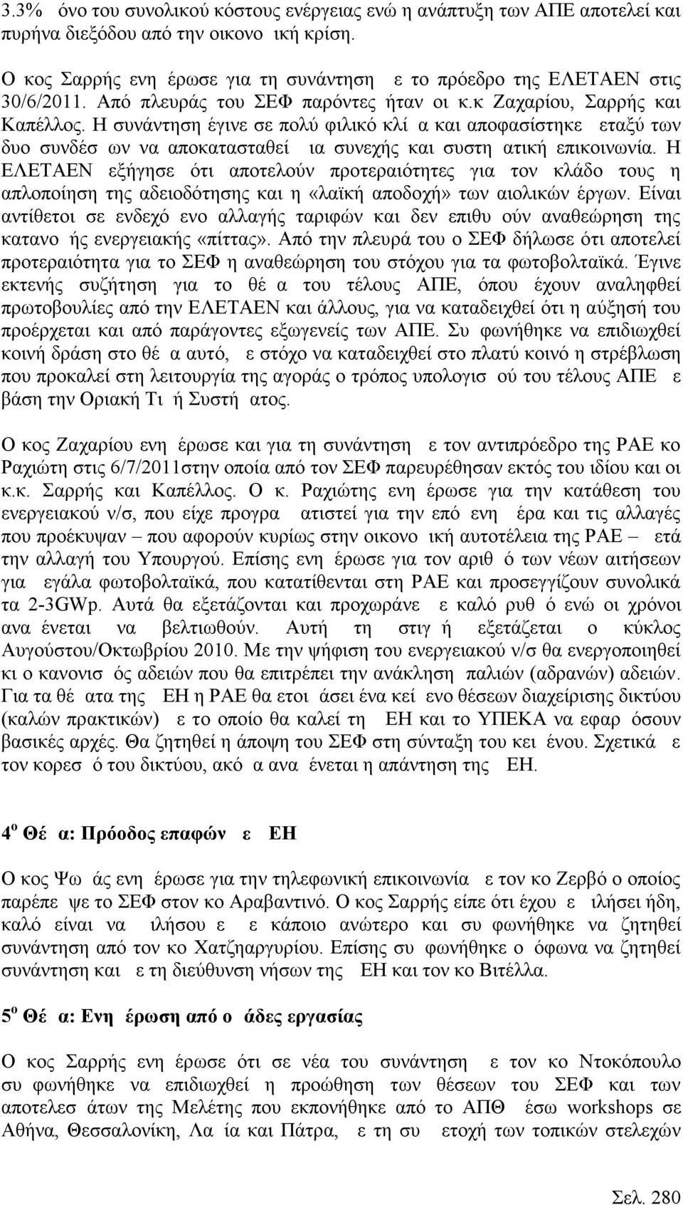 Η συνάντηση έγινε σε πολύ φιλικό κλίμα και αποφασίστηκε μεταξύ των δυο συνδέσμων να αποκατασταθεί μια συνεχής και συστηματική επικοινωνία.