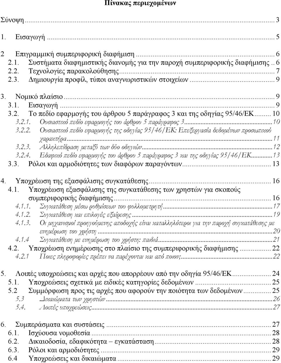 ..10 3.2.2. Ουσιαστικό πεδίο εφαρµογής της οδηγίας 95/46/ΕΚ: Επεξεργασία δεδοµένων προσωπικού χαρακτήρα...11 3.2.3. Αλληλεπίδραση µεταξύ των δύο οδηγιών...12 3.2.4. Εδαφικό πεδίο εφαρµογής του άρθρου 5 παράγραφος 3 και της οδηγίας 95/46/ΕΚ.