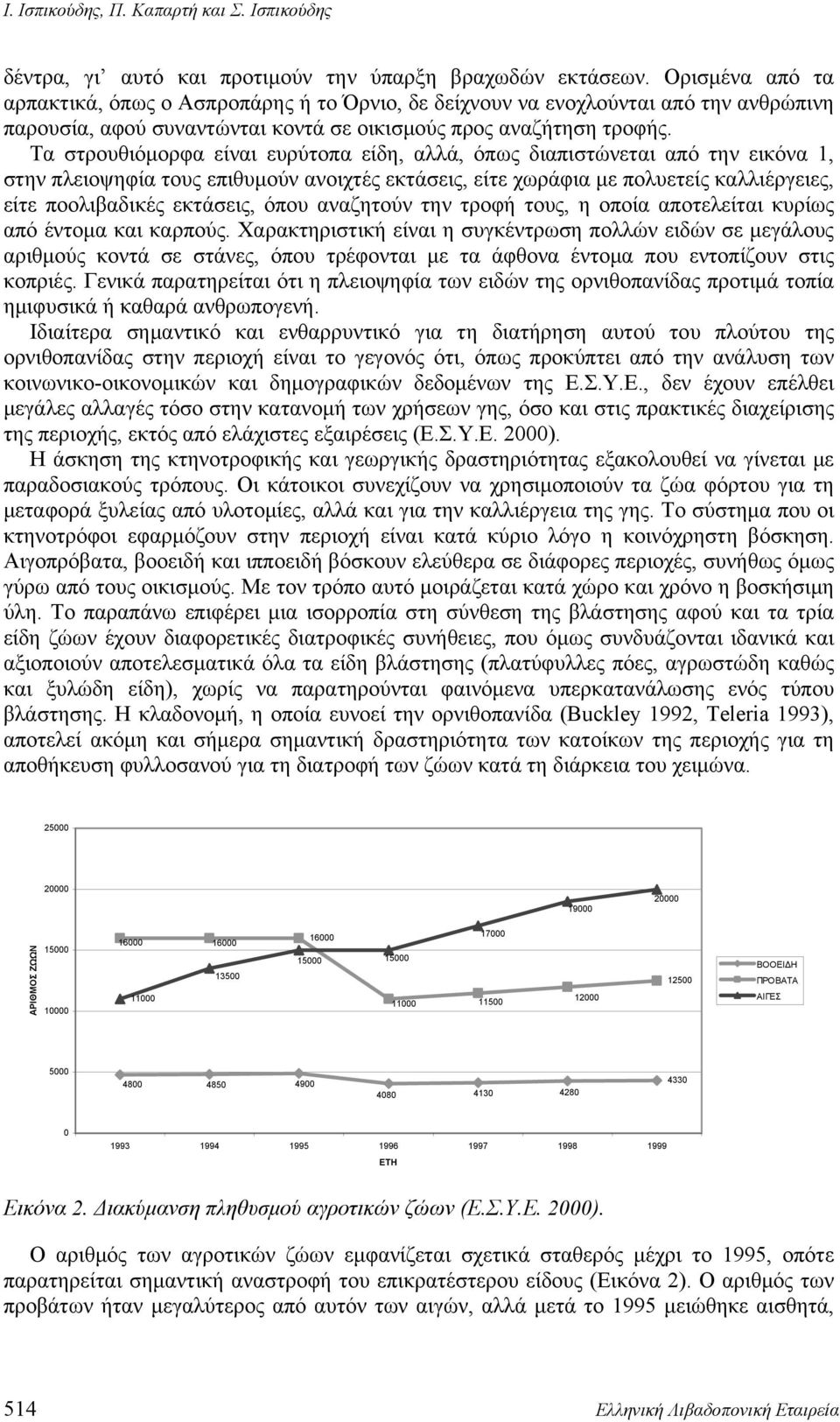 Τα στρουθιόμορφα είναι ευρύτοπα είδη, αλλά, όπως διαπιστώνεται από την εικόνα 1, στην πλειοψηφία τους επιθυμούν ανοιχτές εκτάσεις, είτε χωράφια με πολυετείς καλλιέργειες, είτε ποολιβαδικές εκτάσεις,