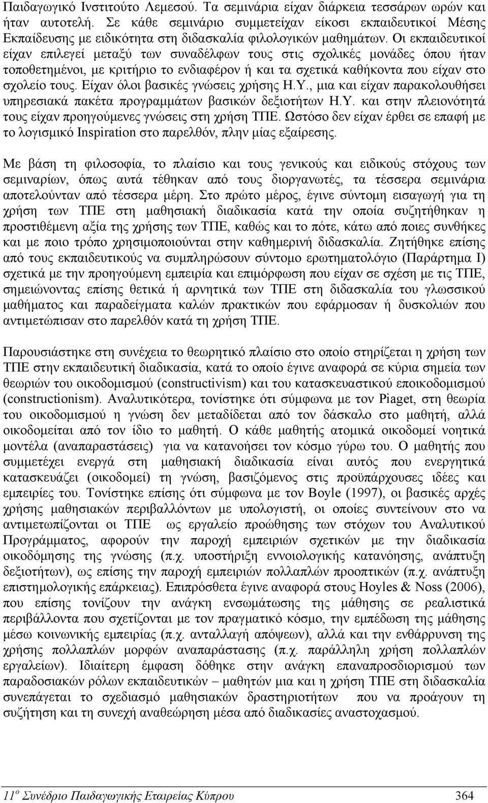 Οι εκπαιδευτικοί είχαν επιλεγεί μεταξύ των συναδέλφων τους στις σχολικές μονάδες όπου ήταν τοποθετημένοι, με κριτήριο το ενδιαφέρον ή και τα σχετικά καθήκοντα που είχαν στο σχολείο τους.