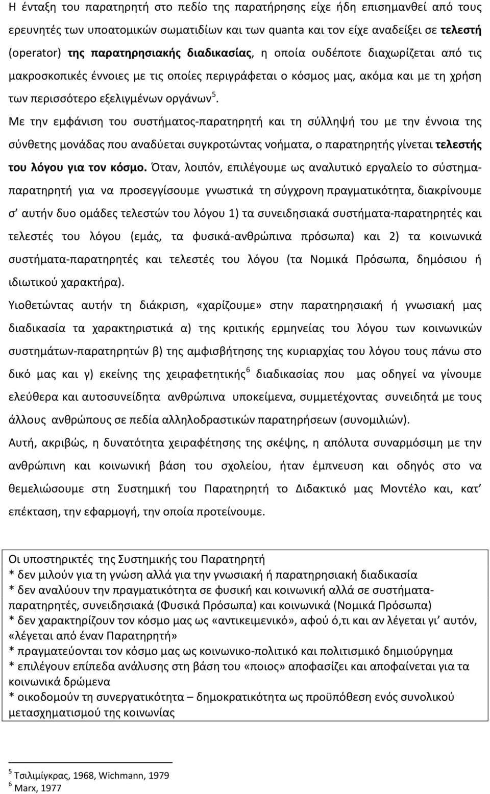 Με την εμφάνιση του συστήματος-παρατηρητή και τη σύλληψή του με την έννοια της σύνθετης μονάδας που αναδύεται συγκροτώντας νοήματα, ο παρατηρητής γίνεται τελεστής του λόγου για τον κόσμο.