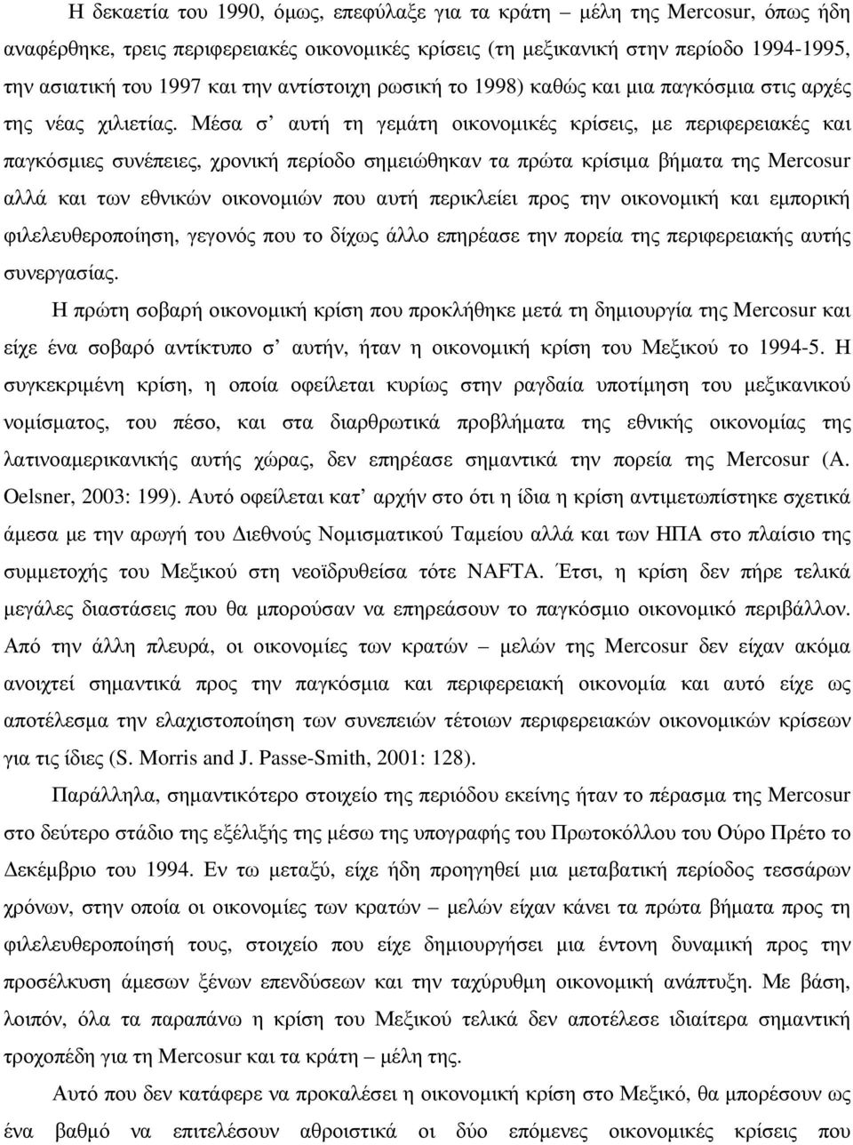 Μέσα σ αυτή τη γεµάτη οικονοµικές κρίσεις, µε περιφερειακές και παγκόσµιες συνέπειες, χρονική περίοδο σηµειώθηκαν τα πρώτα κρίσιµα βήµατα της Mercosur αλλά και των εθνικών οικονοµιών που αυτή