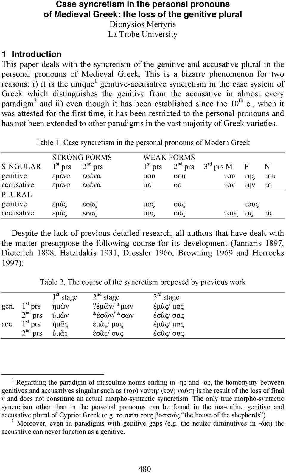 This is a bizarre phenomenon for two reasons: i) it is the unique 1 genitive-accusative syncretism in the case system of Greek which distinguishes the genitive from the accusative in almost every