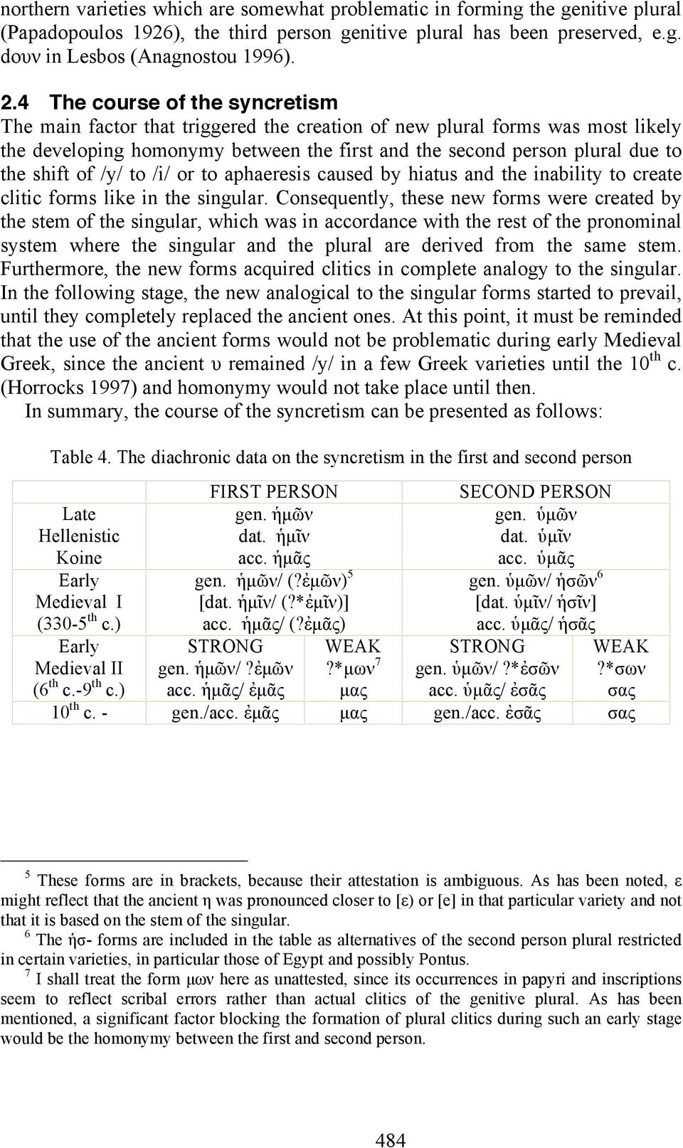 of /y/ to /i/ or to aphaeresis caused by hiatus and the inability to create clitic forms like in the singular.