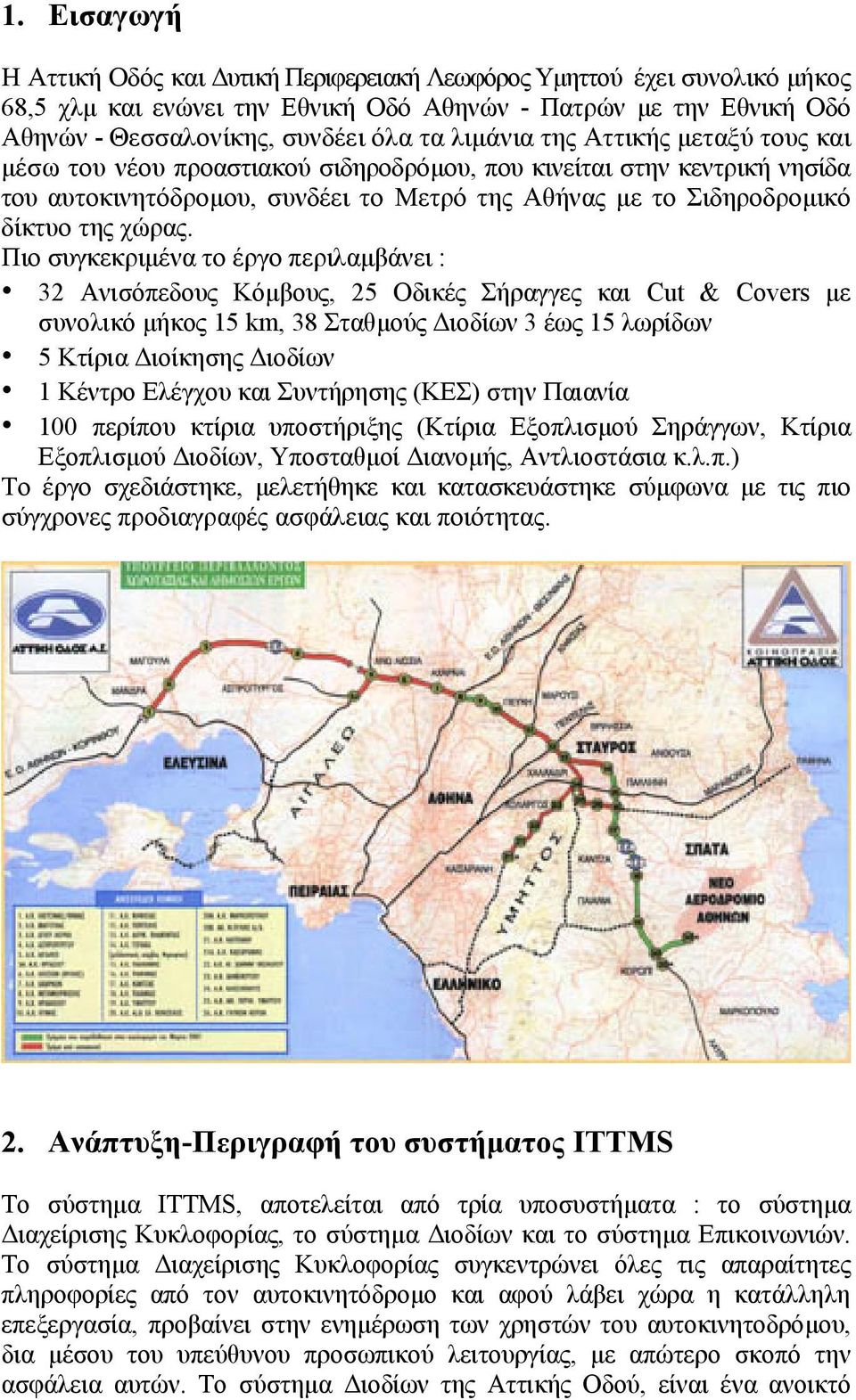 Πιο συγκεκριµένα το έργο περιλαµβάνει : 32 Ανισόπεδους Κόµβους, 25 Οδικές Σήραγγες και Cut & Covers µε συνολικό µήκος 15 km, 38 Σταθµούς ιοδίων 3 έως 15 λωρίδων 5 Κτίρια ιοίκησης ιοδίων 1 Κέντρο