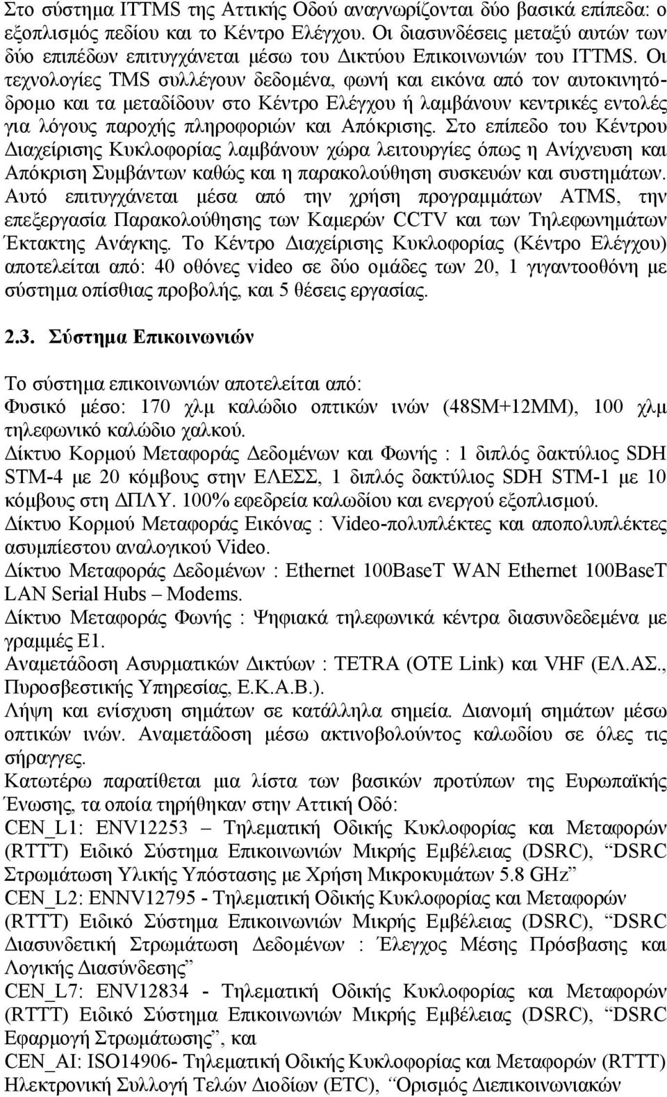 Οι τεχνολογίες TMS συλλέγουν δεδοµένα, φωνή και εικόνα από τον αυτοκινητόδροµο και τα µεταδίδουν στο Κέντρο Ελέγχου ή λαµβάνουν κεντρικές εντολές για λόγους παροχής πληροφοριών και Απόκρισης.