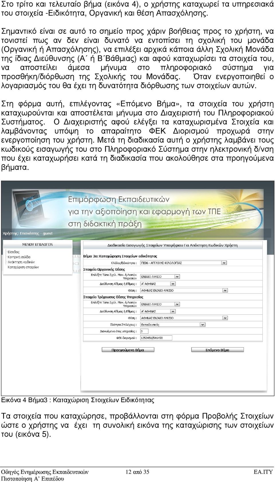 Σχολική Μονάδα της ίδιας ιεύθυνσης (Α ή Β Βάθµιας) και αφού καταχωρίσει τα στοιχεία του, να αποστείλει άµεσα µήνυµα στο πληροφοριακό σύστηµα για προσθήκη/διόρθωση της Σχολικής του Μονάδας.