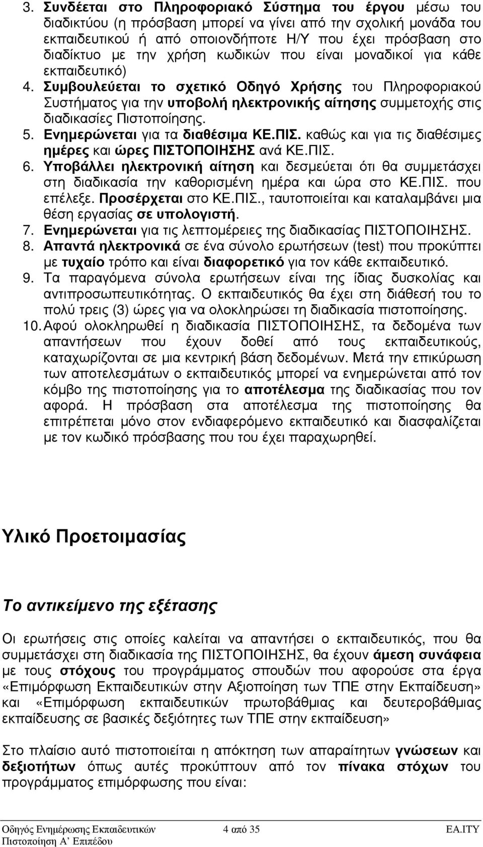 Συµβουλεύεται το σχετικό Οδηγό Χρήσης του Πληροφοριακού Συστήµατος για την υποβολή ηλεκτρονικής αίτησης συµµετοχής στις διαδικασίες Πιστοποίησης. 5. Ενηµερώνεται για τα διαθέσιµα ΚΕ.ΠΙΣ.