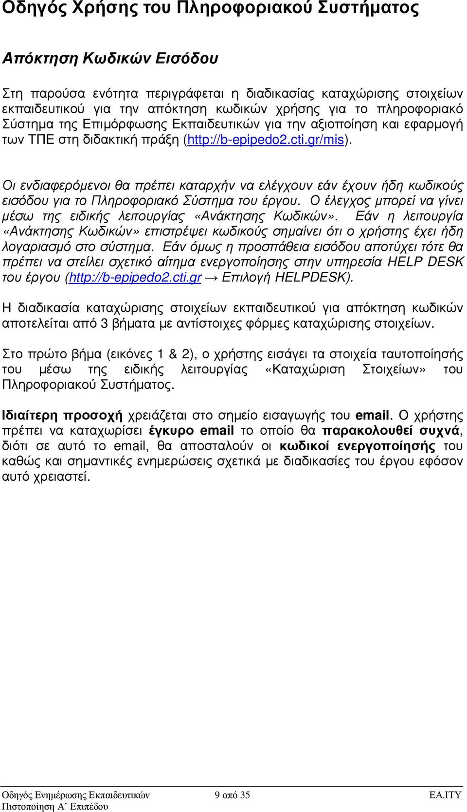 Οι ενδιαφερόµενοι θα πρέπει καταρχήν να ελέγχουν εάν έχουν ήδη κωδικούς εισόδου για το Πληροφοριακό Σύστηµα του έργου. Ο έλεγχος µπορεί να γίνει µέσω της ειδικής λειτουργίας «Ανάκτησης Κωδικών».