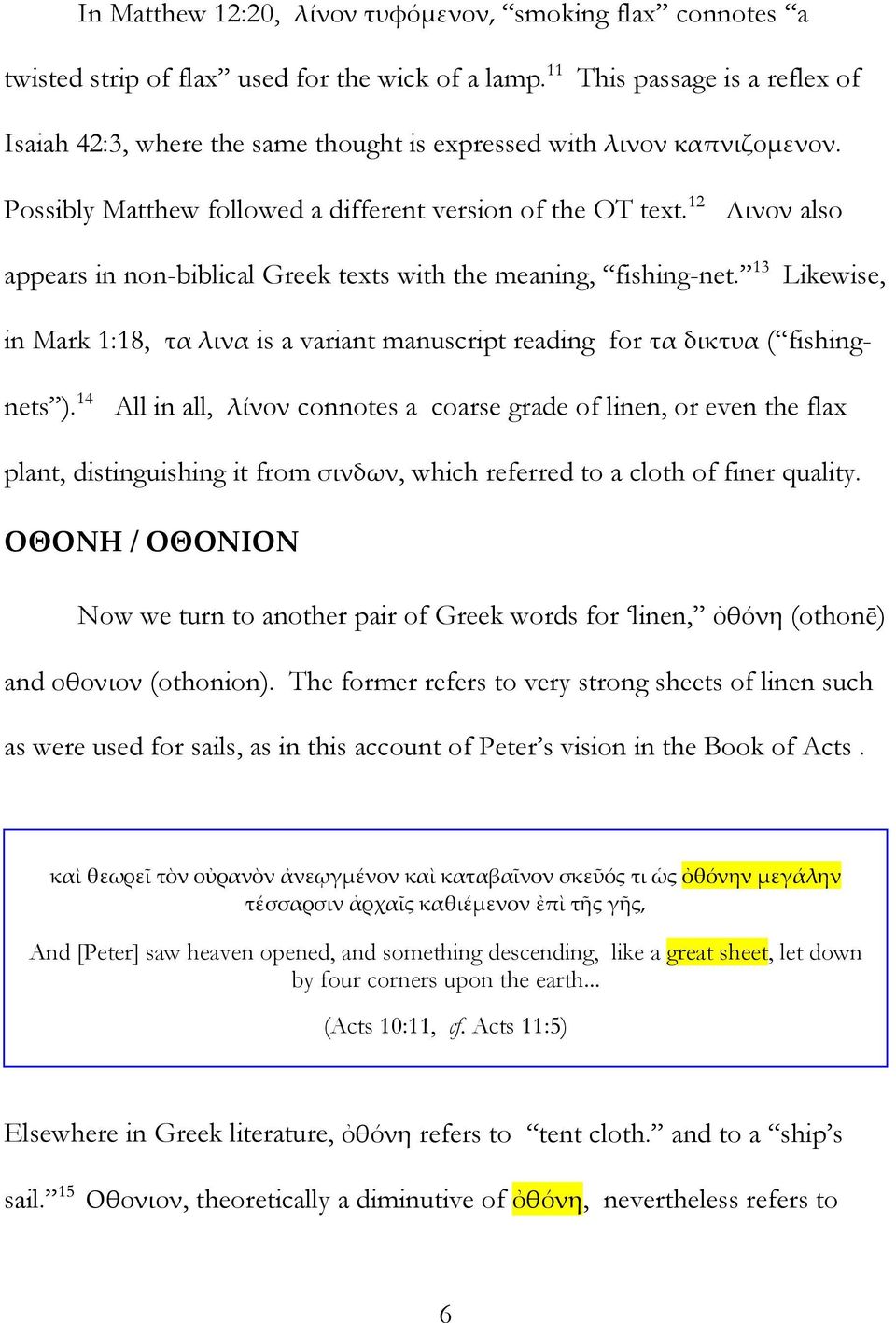 12 Λινον also appears in non-biblical Greek texts with the meaning, fishing-net. 13 Likewise, in Mark 1:18, τα λινα is a variant manuscript reading for τα δικτυα ( fishingnets ).