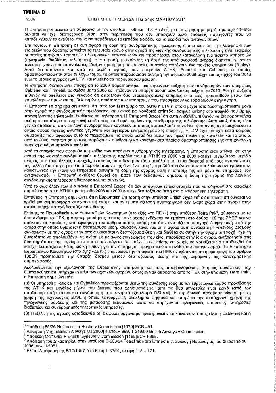 ' 1 Επί τούτου, η Επιτροπή σε ό,τι αφορά τη δομή της συνδρομητικής τηλεόρασης διαπίστωσε ότι η πλειοψηφία των εταιρειών που δραστηριοποιείται τα τελευταία χρόνια στην αγορά της λιανικής συνδρομητικής