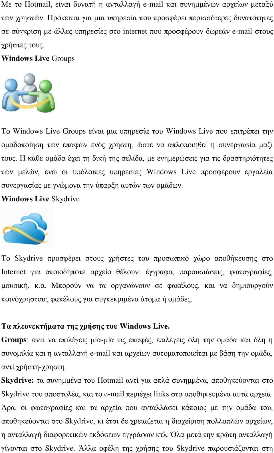 Windows Live Groups Τν Windows Live Groups είλαη κηα ππεξεζία ηνπ Windows Live πνπ επηηξέπεη ηελ νκαδνπνίεζε ησλ επαθώλ ελόο ρξήζηε, ώζηε λα απινπνηεζεί ε ζπλεξγαζία καδί ηνπο.