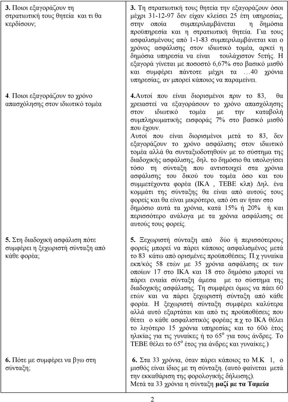 Τη στρατιωτική τους θητεία την εξαγοράζουν όσοι μέχρι 31-12-97 δεν είχαν κλείσει 25 έτη υπηρεσίας, στην οποία συμπεριλαμβάνεται η δημόσια προϋπηρεσία και η στρατιωτική θητεία.