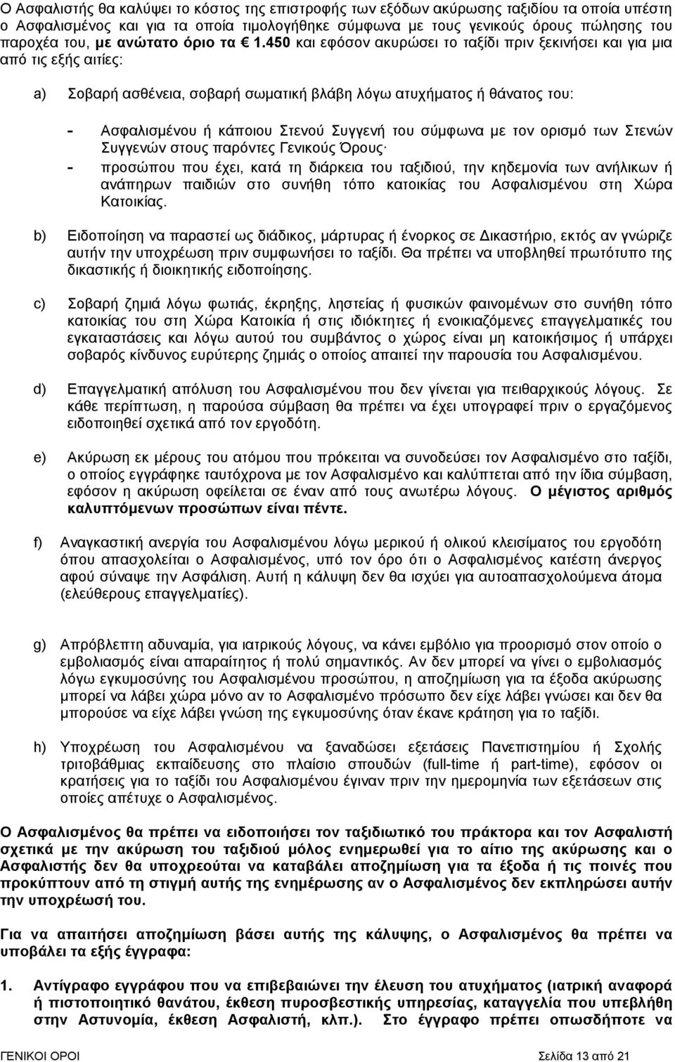 450 και εφόσον ακυρώσει το ταξίδι πριν ξεκινήσει και για µια από τις εξής αιτίες: a) Σοβαρή ασθένεια, σοβαρή σωµατική βλάβη λόγω ατυχήµατος ή θάνατος του: - Ασφαλισµένου ή κάποιου Στενού Συγγενή του