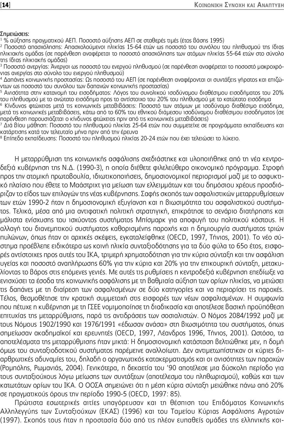 αναφέρεται το ποσοστό απασχόλησης των ατόμων ηλικίας 5564 ετών στο σύνολο της ίδιας ηλικιακής ομάδας) 3 Ποσοστό ανεργίας: Άνεργοι ως ποσοστό του ενεργού πληθυσμού (σε παρένθεση αναφέρεται το ποσοστό