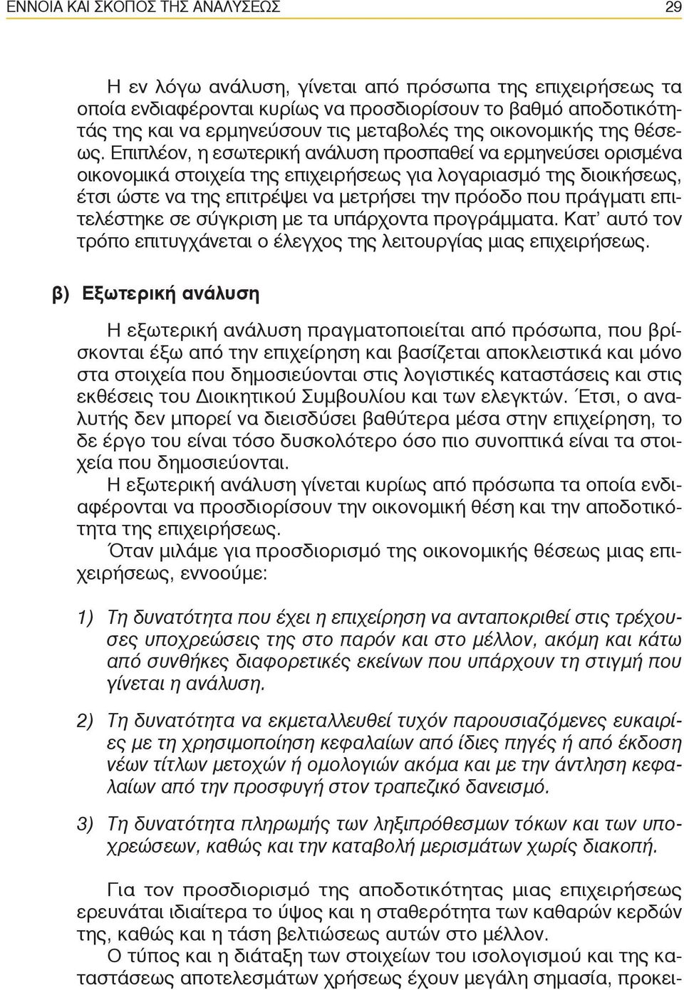 Επιπλέον, η εσωτερική ανάλυση προσπαθεί να ερμηνεύσει ορισμένα οικονομικά στοιχεία της επιχειρήσεως για λογαριασμό της διοικήσεως, έτσι ώστε να της επιτρέψει να μετρήσει την πρόοδο που πράγματι