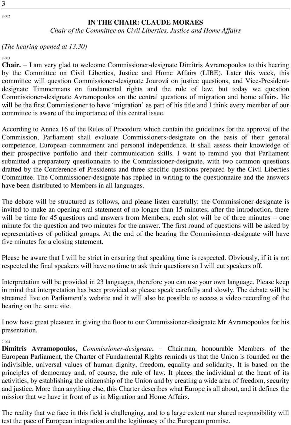 Later this week, this committee will question Commissioner-designate Jourová on justice questions, and Vice-Presidentdesignate Timmermans on fundamental rights and the rule of law, but today we