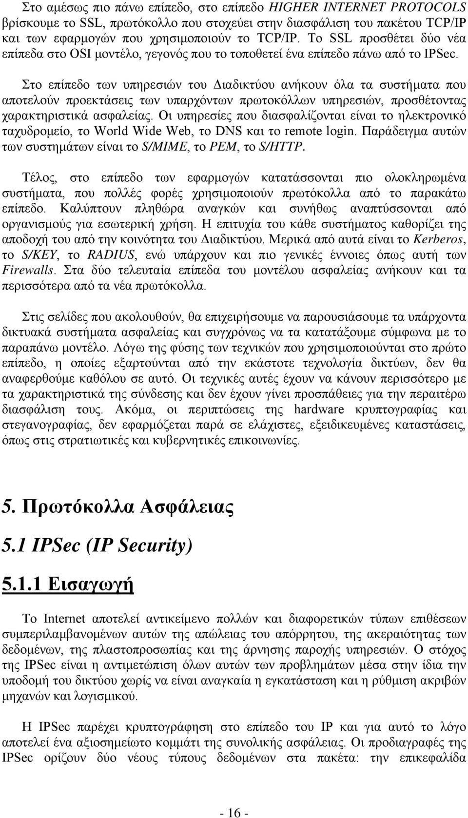 Στο επίπεδο των υπηρεσιών του Διαδικτύου ανήκουν όλα τα συστήματα που αποτελούν προεκτάσεις των υπαρχόντων πρωτοκόλλων υπηρεσιών, προσθέτοντας χαρακτηριστικά ασφαλείας.