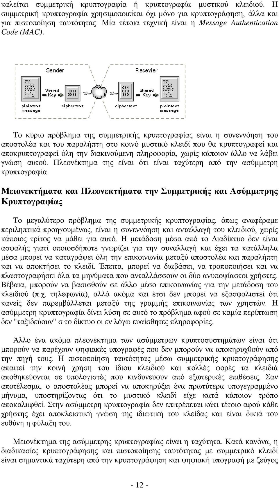 Το κύριο πρόβλημα της συμμετρικής κρυπτογραφίας είναι η συνεννόηση του αποστολέα και του παραλήπτη στο κοινό μυστικό κλειδί που θα κρυπτογραφεί και αποκρυπτογραφεί όλη την διακινούμενη πληροφορία,