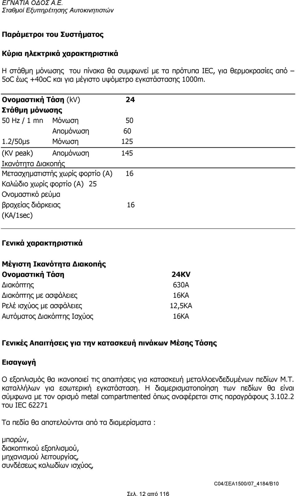 2/50µs Μόνωση 125 (KV peak) Αποµόνωση 145 Ικανότητα ιακοπής Μετασχηµατιστής χωρίς φορτίο (A) 16 Καλώδιο χωρίς φορτίο (A) 25 Ονοµαστικό ρεύµα βραχείας διάρκειας 16 (KA/1sec) Γενικά χαρακτηριστικά