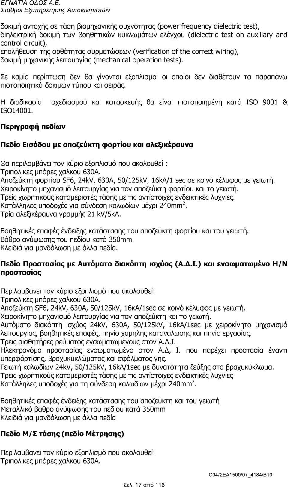 Σε καµία περίπτωση δεν θα γίνονται εξοπλισµοί οι οποίοι δεν διαθέτουν τα παραπάνω πιστοποιητικά δοκιµών τύπου και σειράς. Η διαδικασία ISO14001.