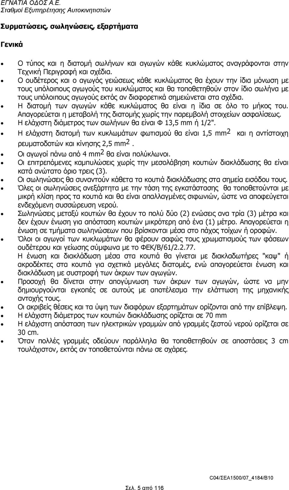 διαφορετικά σηµειώνεται στα σχέδια. Η διατοµή των αγωγών κάθε κυκλώµατος θα είναι η ίδια σε όλο το µήκος του. Απαγορεύεται η µεταβολή της διατοµής χωρίς την παρεµβολή στοιχείων ασφαλίσεως.