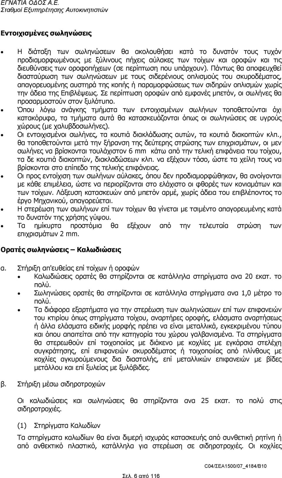 Πάντως θα αποφευχθεί διασταύρωση των σωληνώσεων µε τους σιδερένιους οπλισµούς του σκυροδέµατος, απαγορευοµένης αυστηρά της κοπής ή παραµορφώσεως των σιδηρών οπλισµών χωρίς την άδεια της Επιβλέψεως.