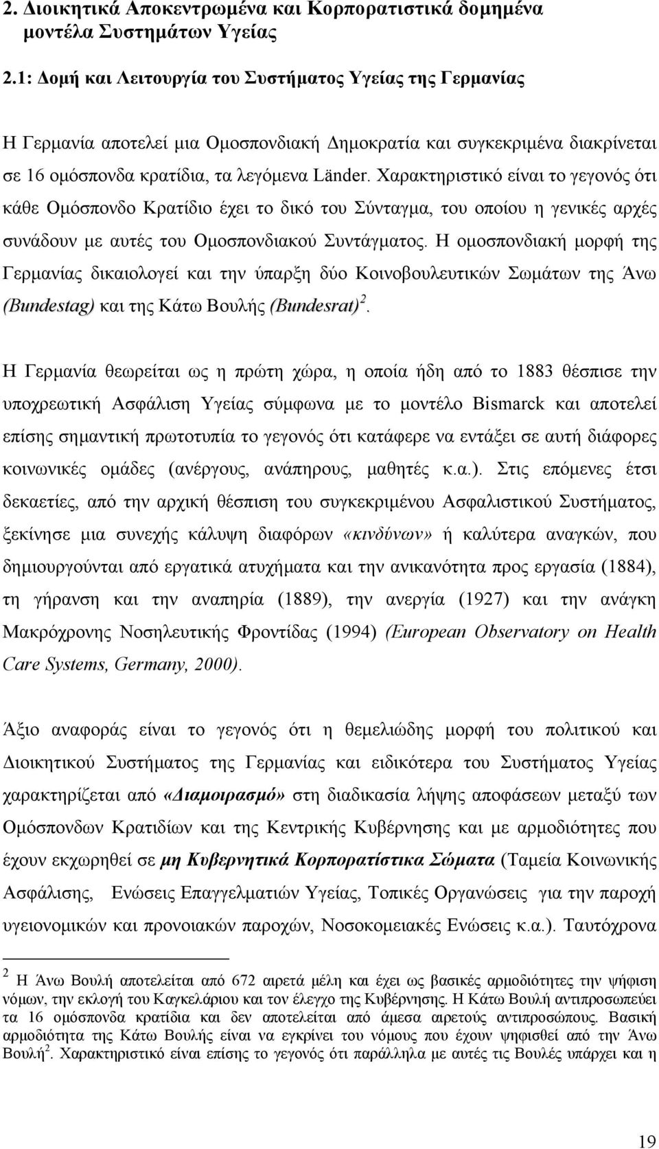 Χαρακτηριστικό είναι το γεγονός ότι κάθε Οµόσπονδο Κρατίδιο έχει το δικό του Σύνταγµα, του οποίου η γενικές αρχές συνάδουν µε αυτές του Οµοσπονδιακού Συντάγµατος.