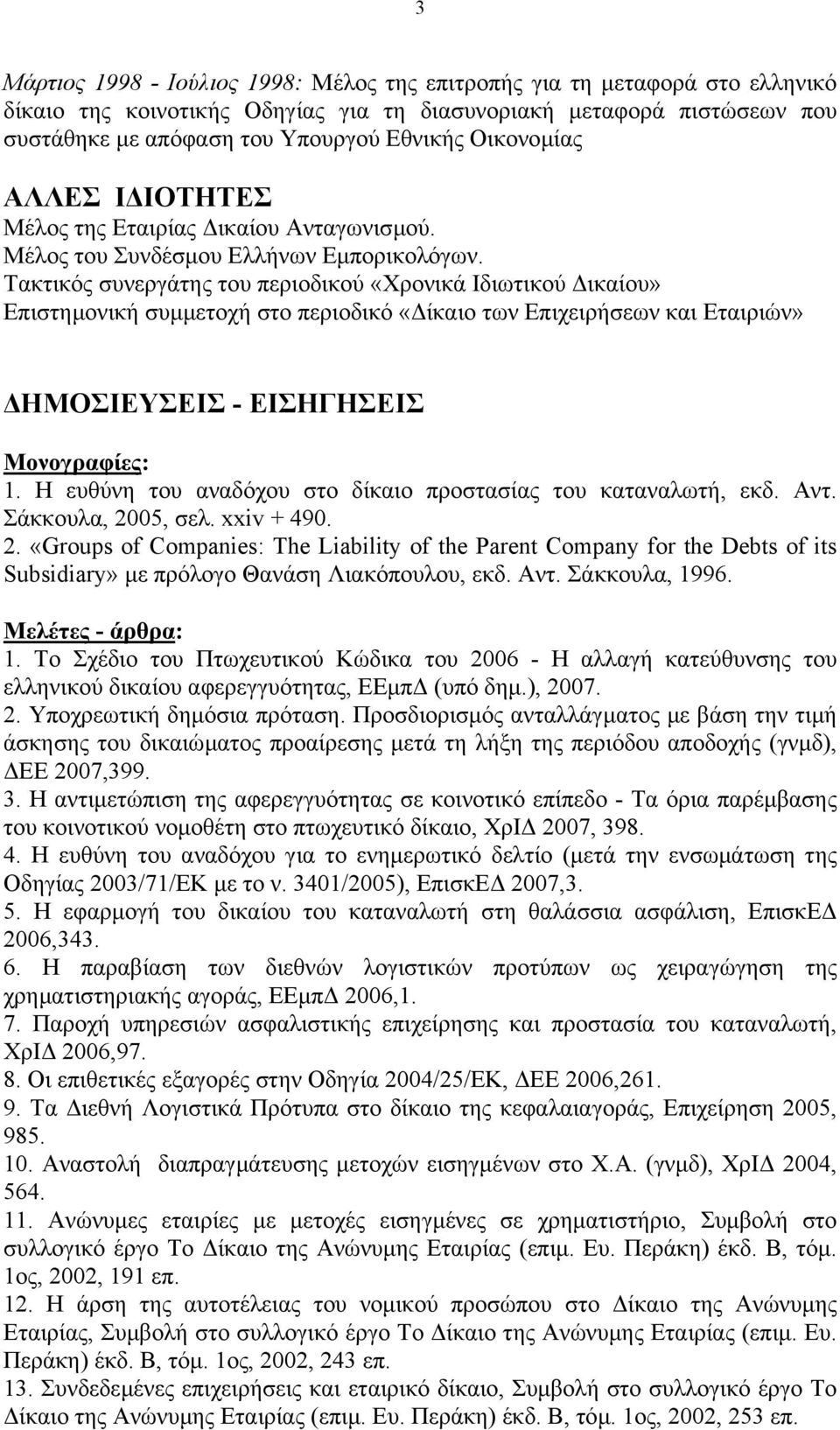 Τακτικός συνεργάτης του περιοδικού «Χρονικά Ιδιωτικού ικαίου» Επιστηµονική συµµετοχή στο περιοδικό «ίκαιο των Επιχειρήσεων και Εταιριών» ΗΜΟΣΙΕΥΣΕΙΣ - ΕΙΣΗΓΗΣΕΙΣ Μονογραφίες: 1.