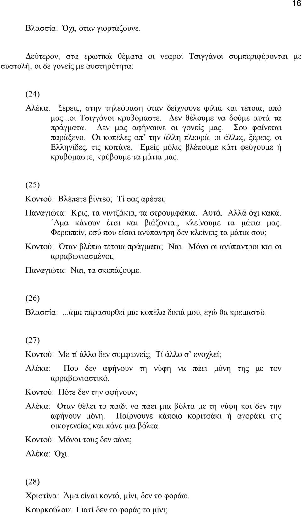 ..οι Tσιγγάνοι κρυβόµαστε. εν θέλουµε να δούµε αυτά τα πράγµατα. εν µας αφήνουνε οι γονείς µας. Σου φαίνεται παράξενο. Oι κοπέλες απ την άλλη πλευρά, οι άλλες, ξέρεις, οι Eλληνίδες, τις κοιτάνε.