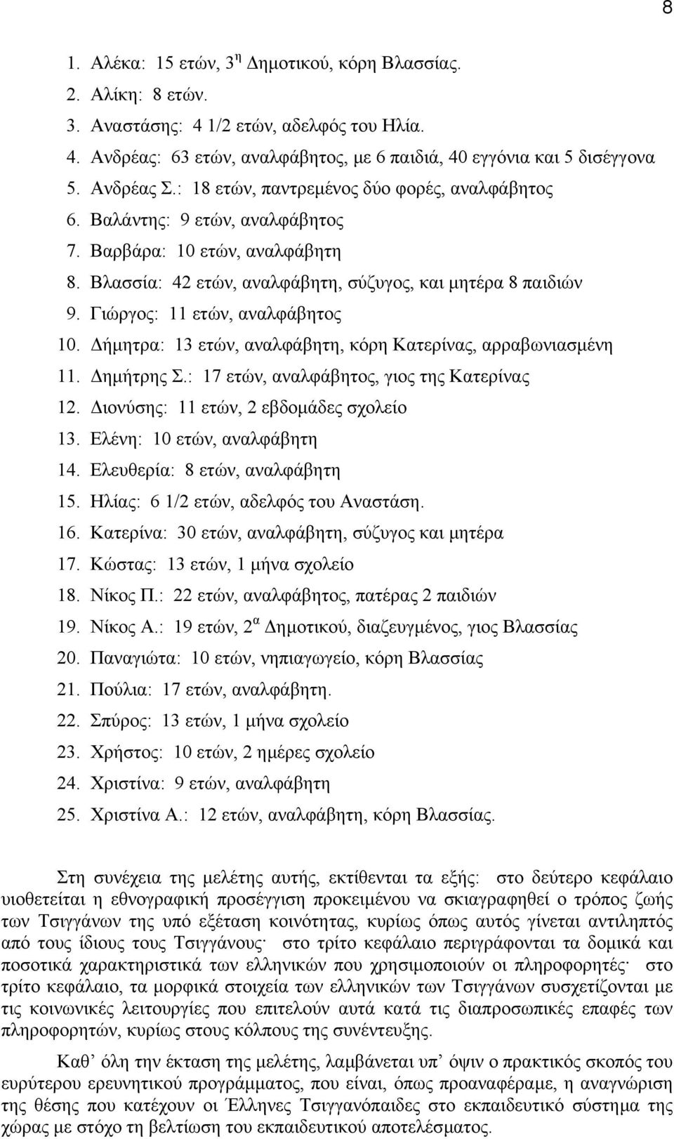 Γιώργος: 11 ετών, αναλφάβητος 10. ήµητρα: 13 ετών, αναλφάβητη, κόρη Kατερίνας, αρραβωνιασµένη 11. ηµήτρης Σ.: 17 ετών, αναλφάβητος, γιος της Kατερίνας 12. ιονύσης: 11 ετών, 2 εβδοµάδες σχολείο 13.