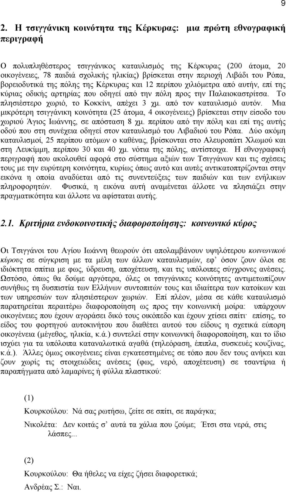 Tο πλησιέστερο χωριό, το Kοκκίνι, απέχει 3 χµ. από τον καταυλισµό αυτόν. Mια µικρότερη τσιγγάνικη κοινότητα (25 άτοµα, 4 οικογένειες) βρίσκεται στην είσοδο του χωριού Άγιος Iωάννης, σε απόσταση 8 χµ.