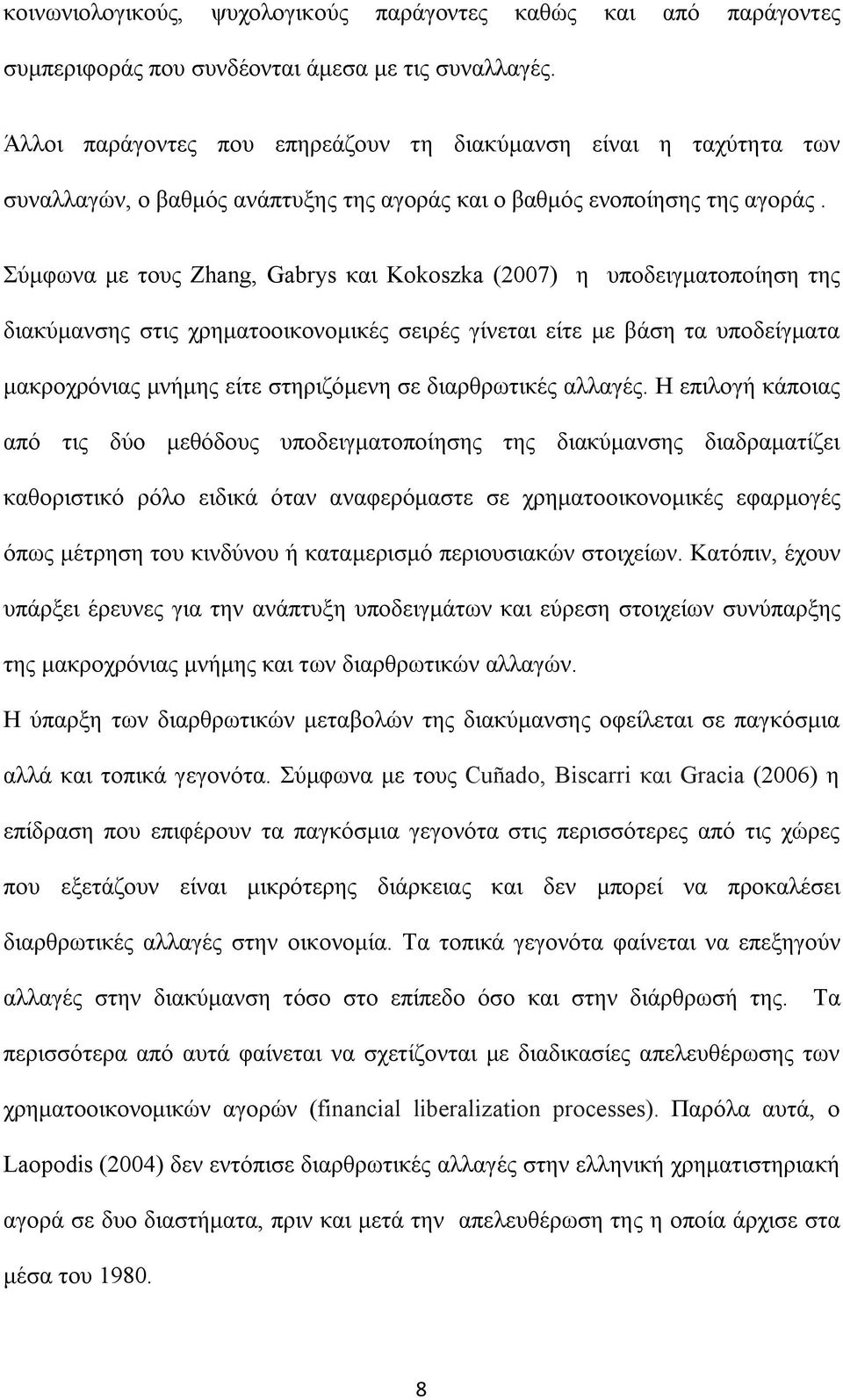 Σύμφωνα με τους Zhang, Gabrys και Kokoszka (007) η υποδειγματοποίηση της διακύμανσης στις χρηματοοικονομικές σειρές γίνεται είτε με βάση τα υποδείγματα μακροχρόνιας μνήμης είτε στηριζόμενη σε