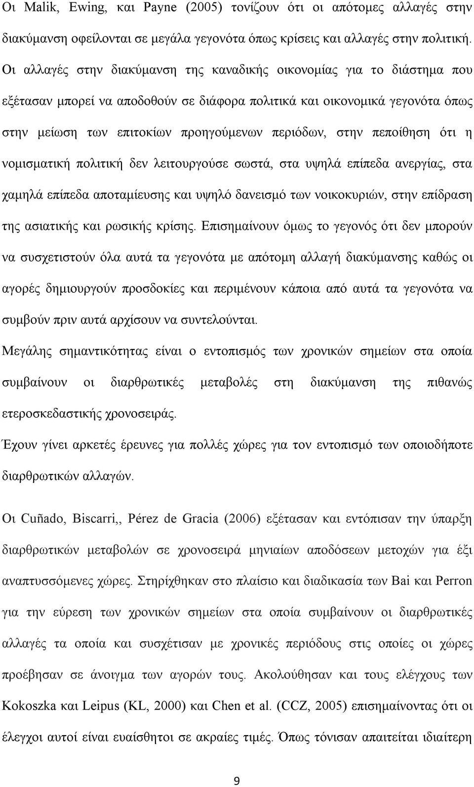 στην πεποίθηση ότι η νομισματική πολιτική δεν λειτουργούσε σωστά, στα υψηλά επίπεδα ανεργίας, στα χαμηλά επίπεδα αποταμίευσης και υψηλό δανεισμό των νοικοκυριών, στην επίδραση της ασιατικής και