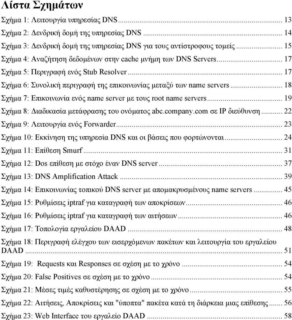 .. 18 Σχήµα 7: Επικοινωνία ενός name server µε τους root name servers... 19 Σχήµα 8: ιαδικασία µετάφρασης του ονόµατος abc.company.com σε IP διεύθυνση... 22 Σχήµα 9: Λειτουργία ενός Forwarder.