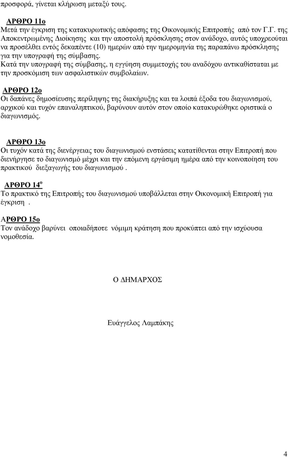 σύµβασης. Κατά την υπογραφή της σύµβασης, η εγγύηση συµµετοχής του αναδόχου αντικαθίσταται µε την προσκόµιση των ασφαλιστικών συµβολαίων.