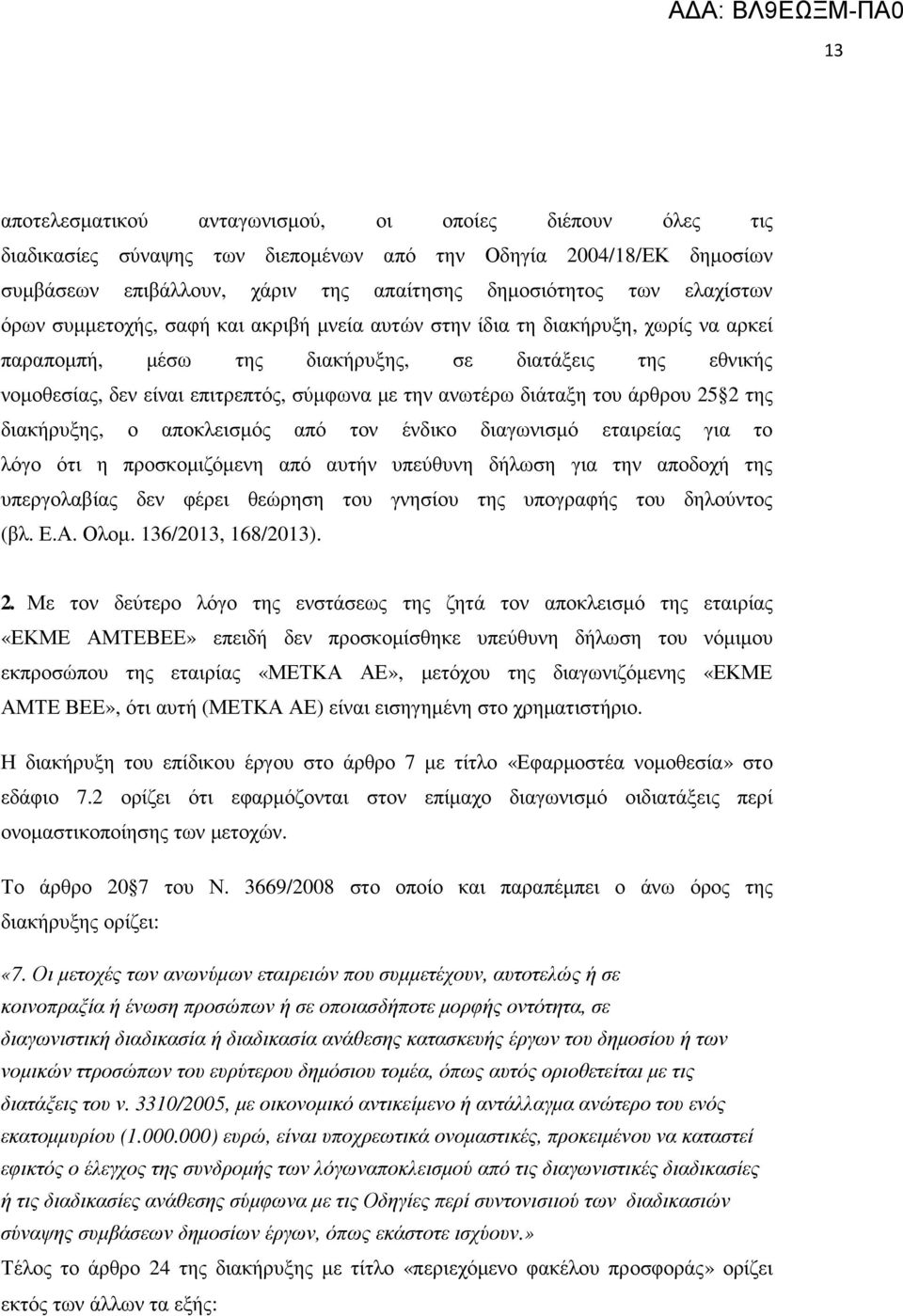 διάταξη του άρθρου 25 2 της διακήρυξης, ο αποκλεισµός από τον ένδικο διαγωνισµό εταιρείας για το λόγο ότι η προσκοµιζόµενη από αυτήν υπεύθυνη δήλωση για την αποδοχή της υπεργολαβίας δεν φέρει θεώρηση