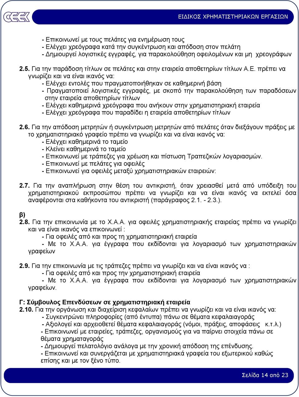 πρέπει να γνωρίζει και να είναι ικανός να: - Ελέγχει εντολές που πραγµατοποιήθηκαν σε καθηµερινή βάση - Πραγµατοποιεί λογιστικές εγγραφές, µε σκοπό την παρακολούθηση των παραδόσεων στην εταιρεία