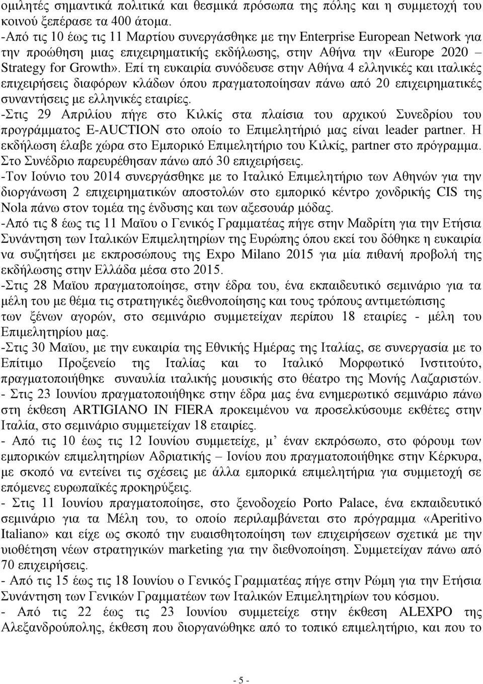 Επί τη ευκαιρία συνόδευσε στην Αθήνα 4 ελληνικές και ιταλικές επιχειρήσεις διαφόρων κλάδων όπου πραγματοποίησαν πάνω από 20 επιχειρηματικές συναντήσεις με ελληνικές εταιρίες.