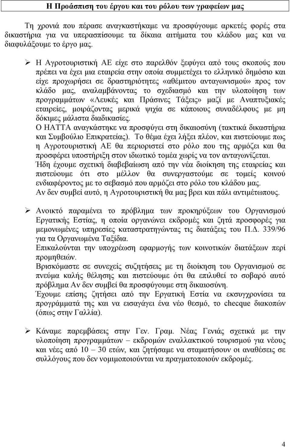 Η Αγροτουριστική ΑΕ είχε στο παρελθόν ξεφύγει από τους σκοπούς που πρέπει να έχει μια εταιρεία στην οποία συμμετέχει το ελληνικό δημόσιο και είχε προχωρήσει σε δραστηριότητες «αθέμιτου ανταγωνισμού»