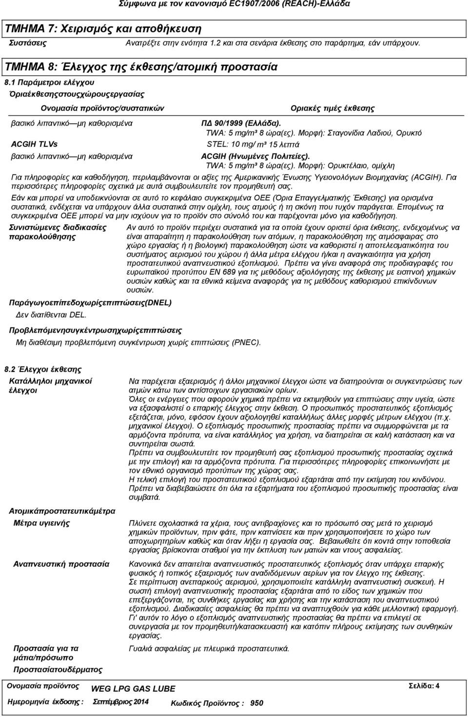 (Ελλάδα). TWA: 5 mg/m³ 8 ώρα(ες). Μορφή: Σταγονίδια Λαδιού, Ορυκτό STEL: 10 mg/ m³ 15 λεπτά ACGIH (Ηνωμένες Πολιτείες). TWA: 5 mg/m³ 8 ώρα(ες). Μορφή: Ορυκτέλαιο, ομίχλη Για πληροφορίες και καθοδήγηση, περιλαμβάνονται οι αξίες της Αμερικανικής Ένωσης Υγειονολόγων Βιομηχανίας (ACGIH).