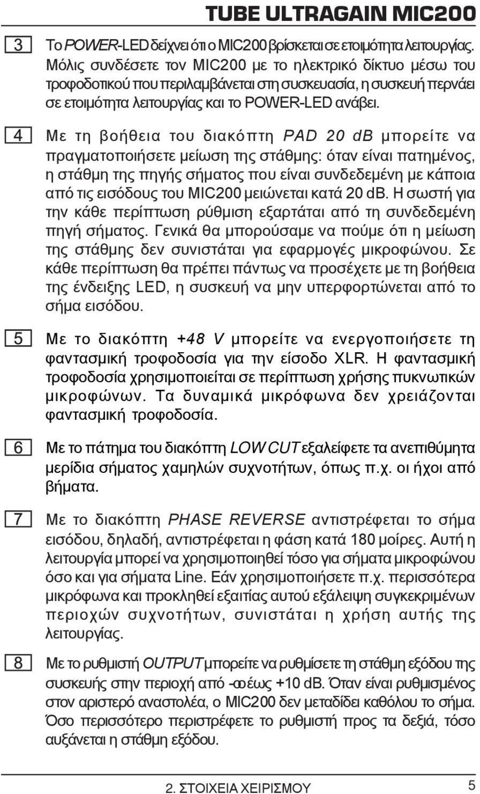 Με τη βοήθεια του διακόπτη PAD 20 db μπορείτε να πραγματοποιήσετε μείωση της στάθμης: όταν είναι πατημένος, η στάθμη της πηγής σήματος που είναι συνδεδεμένη με κάποια από τις εισόδους του MIC200