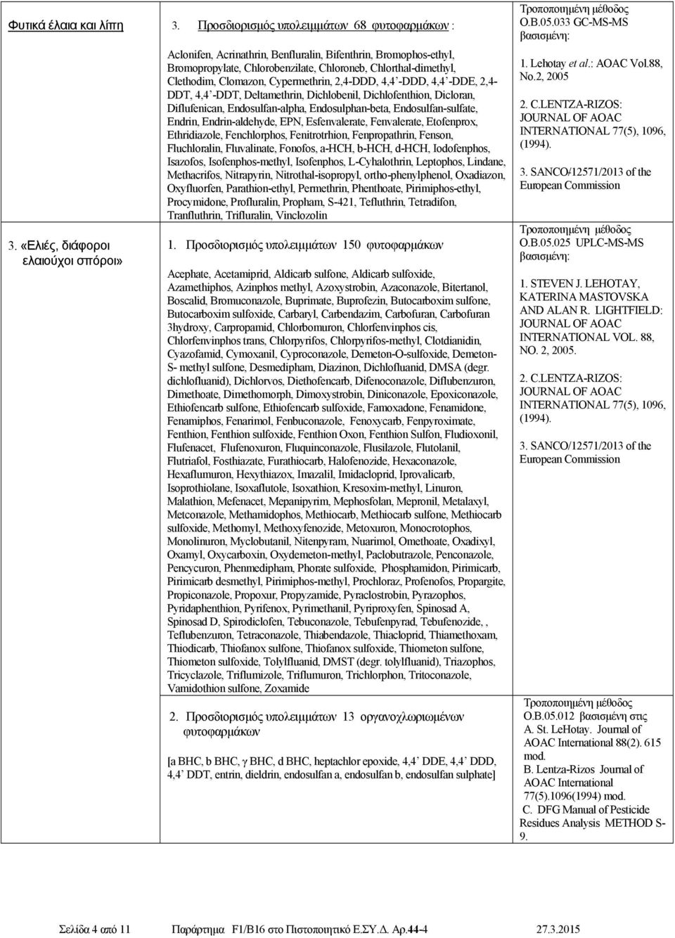 2,4-DDD, 4,4 -DDD, 4,4 -DDE, 2,4- DDT, 4,4 -DDT, Deltamethrin, Dichlobenil, Dichlofenthion, Dicloran, Diflufenican, Endosulfan-alpha, Endosulphan-beta, Endosulfan-sulfate, Endrin, Endrin-aldehyde,