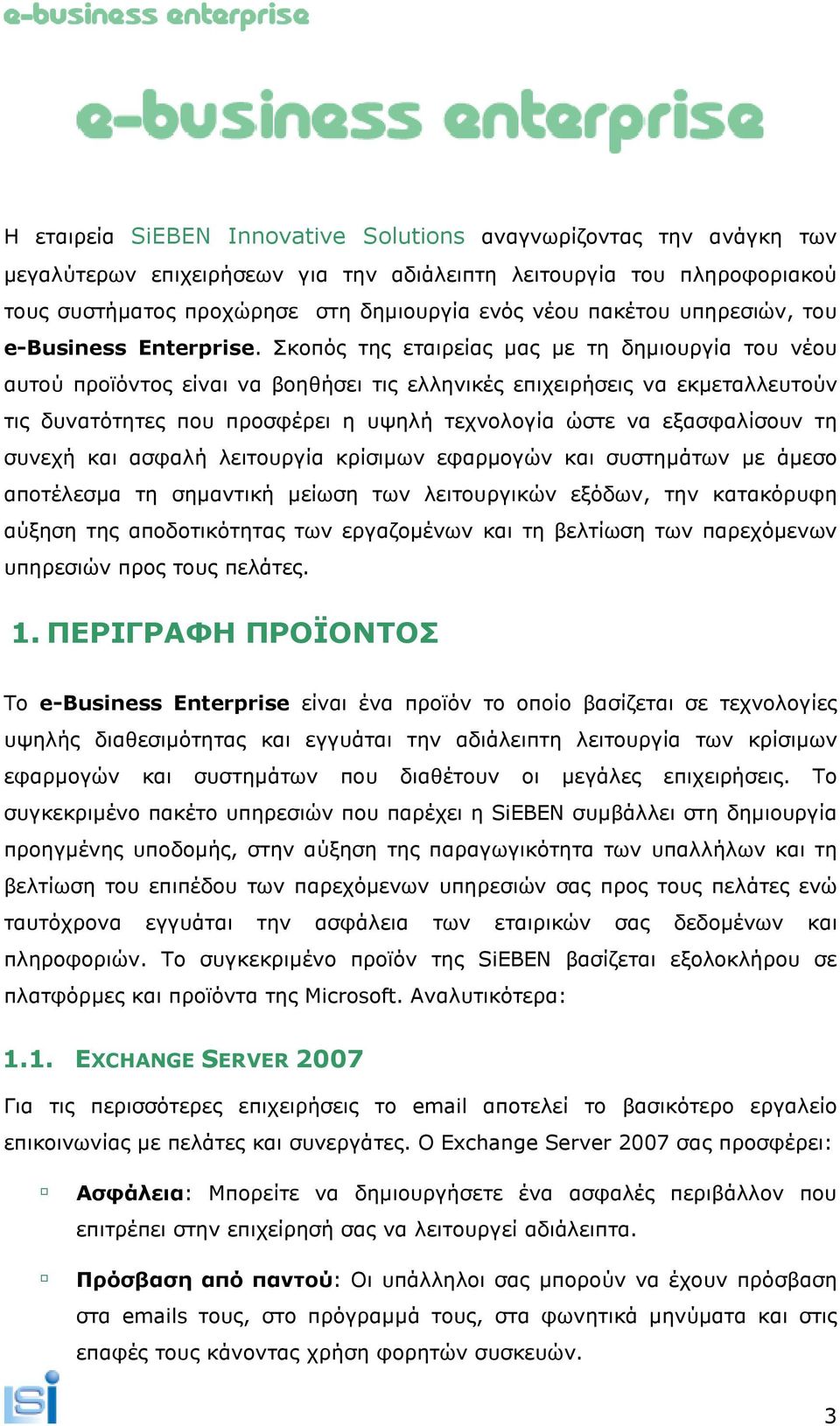 Σκοπός της εταιρείας µας µε τη δηµιουργία του νέου αυτού προϊόντος είναι να βοηθήσει τις ελληνικές επιχειρήσεις να εκµεταλλευτούν τις δυνατότητες που προσφέρει η υψηλή τεχνολογία ώστε να εξασφαλίσουν