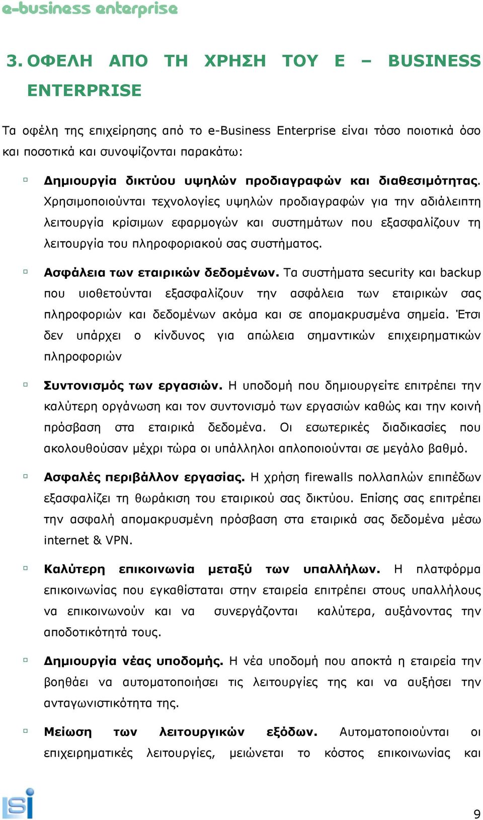 Χρησιµοποιούνται τεχνολογίες υψηλών προδιαγραφών για την αδιάλειπτη λειτουργία κρίσιµων εφαρµογών και συστηµάτων που εξασφαλίζουν τη λειτουργία του πληροφοριακού σας συστήµατος.