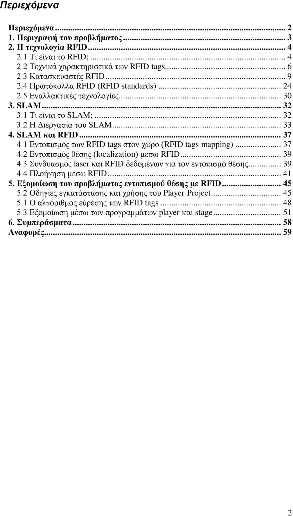 1 Δληνπηζκόο ησλ RFID tags ζηνλ ρώξν (RFID tags mapping)... 37 4.2 Δληνπηζκόο ζέζεο (localization) κεζσ RFID... 39 4.3 πλδπαζκόο laser θαη RFID δεδνκέλσλ γηα ηνλ εληνπηζκό ζέζεο... 39 4.4 Πινήγεζε κεζσ RFID.