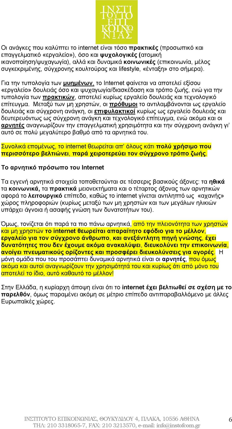 Για την τυπολογία των μυημένων, το Internet φαίνεται να αποτελεί εξίσου «εργαλείο» δουλειάς όσο και ψυχαγωγία/διασκέδαση και τρόπο ζωής, ενώ για την τυπολογία των πρακτικών, αποτελεί κυρίως εργαλείο