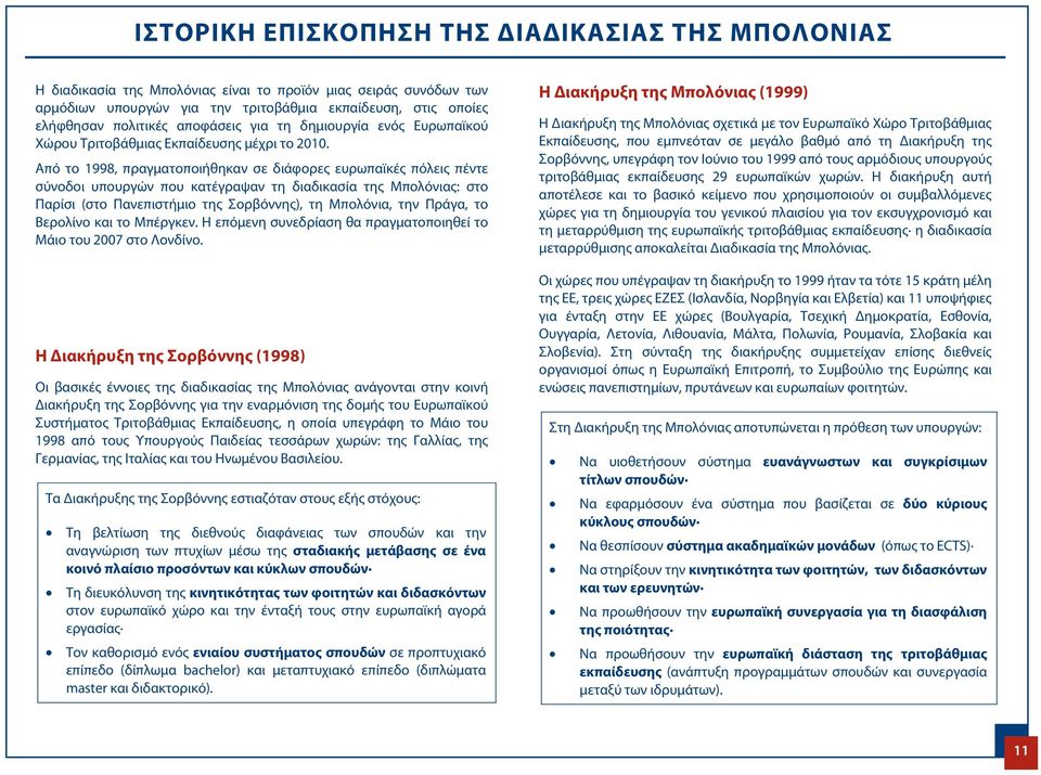 Από το 1998, πραγματοποιήθηκαν σε διάφορες ευρωπαϊκές πόλεις πέντε σύνοδοι υπουργών που κατέγραψαν τη διαδικασία της Μπολόνιας: στο Παρίσι (στο Πανεπιστήμιο της Σορβόννης), τη Μπολόνια, την Πράγα, το