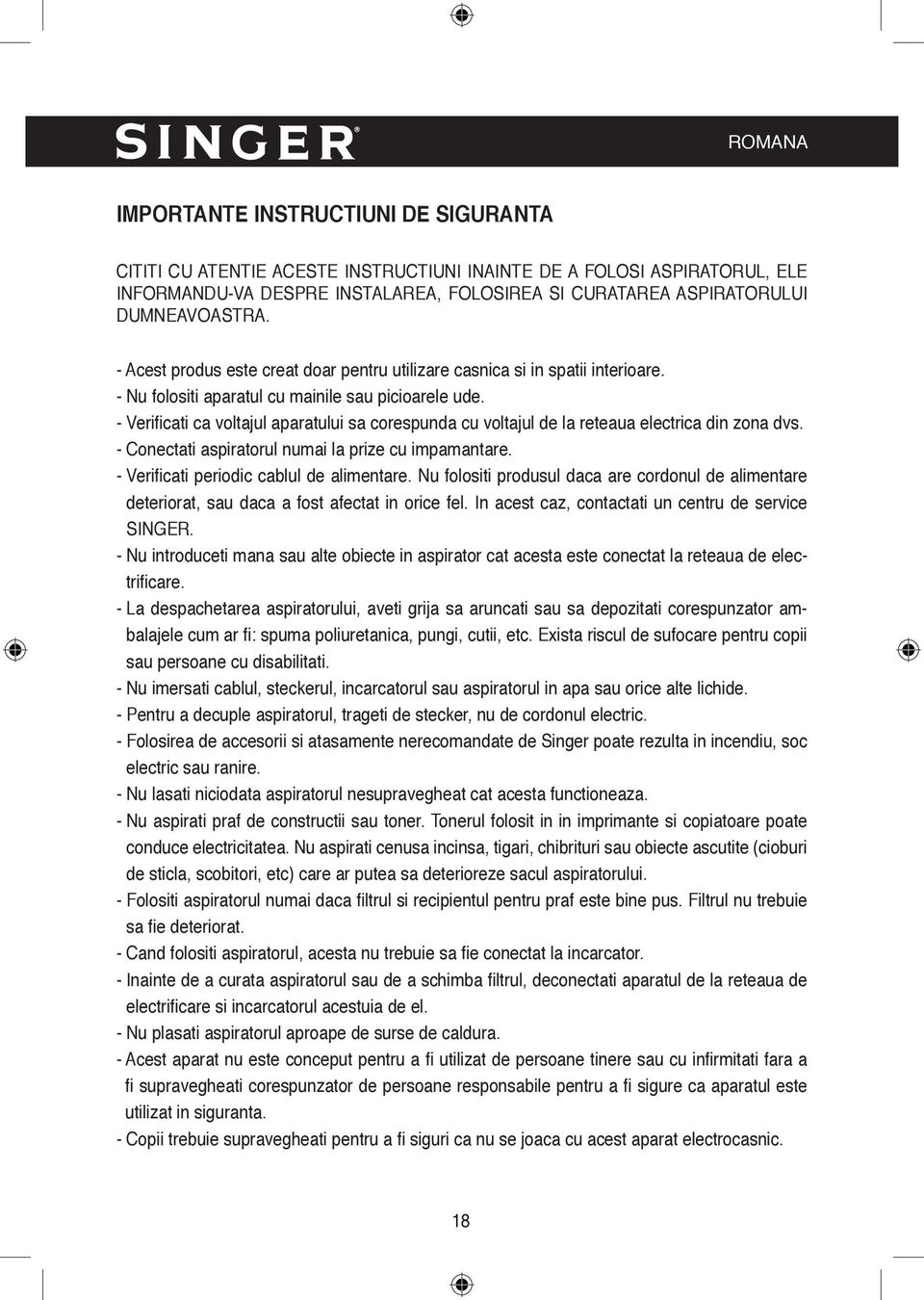 - Verifi cati ca voltajul aparatului sa corespunda cu voltajul de la reteaua electrica din zona dvs. - Conectati aspiratorul numai la prize cu impamantare. - Verifi cati periodic cablul de alimentare.